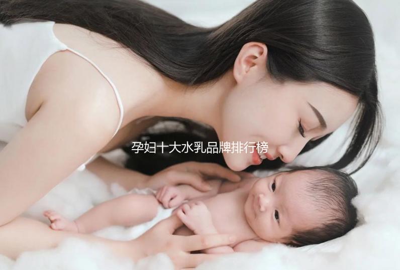 孕婦十大水乳品牌排行榜，孕期補(bǔ)水控油效果杠杠的