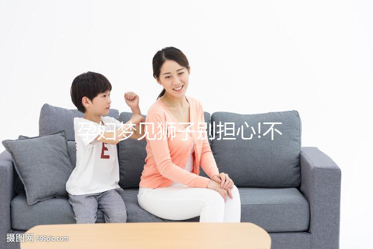 孕婦夢(mèng)見(jiàn)獅子別擔(dān)心!不同情形寓意各不一