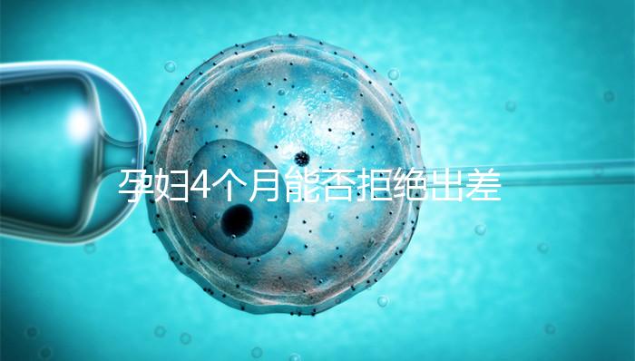 孕婦4個(gè)月能否拒絕出差進(jìn)來(lái)瞧,法律保護(hù)與否一看便知