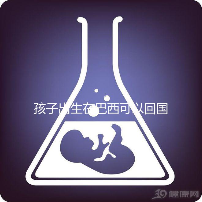 孩子出生在巴西可以回國定居，有國籍答案公開嗎？快速觀察