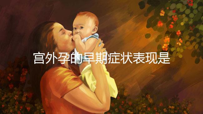 宮外孕的早期癥狀表現是什么