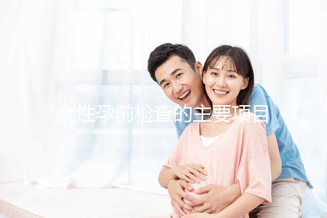 女性孕前檢查的主要項目是什么？