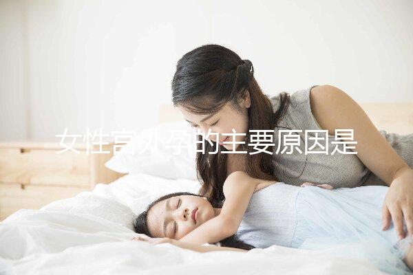 女性宮外孕的主要原因是什么？