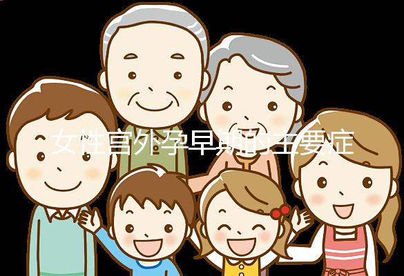 女性宮外孕早期的主要癥狀是什么？