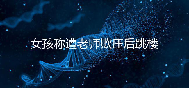 女孩稱遭老師欺壓后跳樓致截癱，和孩子相處要做到這4點！