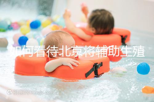 如何看待北京將輔助生殖納入醫保，試管嬰兒費用可以報銷？會對生育率有何影響？