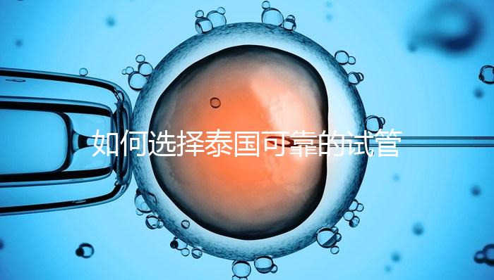 如何選擇泰國可靠的試管嬰兒醫(yī)院?記住這四個(gè)要素