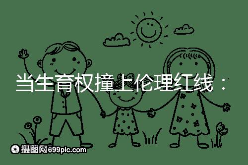 當生育權(quán)撞上倫理紅線:透視2025年南京試管嬰兒違規(guī)事件