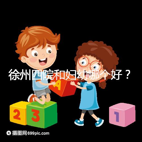 徐州四院和婦幼哪個好？做試管嬰兒前這些必讀