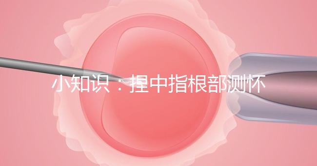 小知識：捏中指根部測懷孕講方法，準不準要看你掐對部位沒