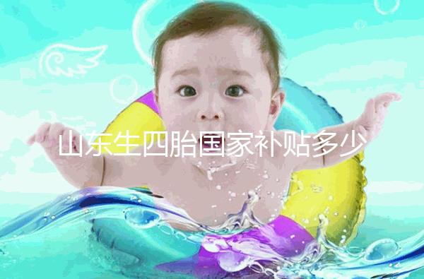 山東生四胎國家補貼多少錢規(guī)定有變,青島:想領得滿足條件