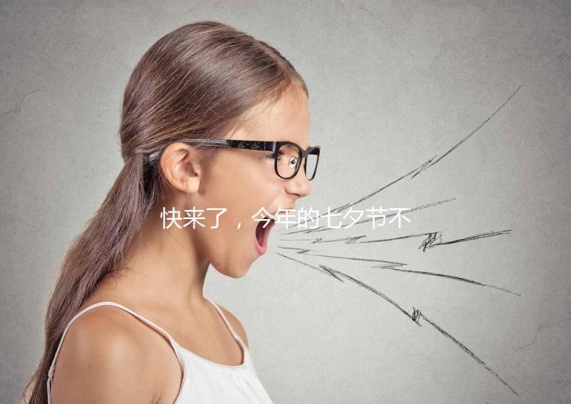 快來了,今年的七夕節(jié)不如跟孩子來一場甜蜜的“約會(huì)”!