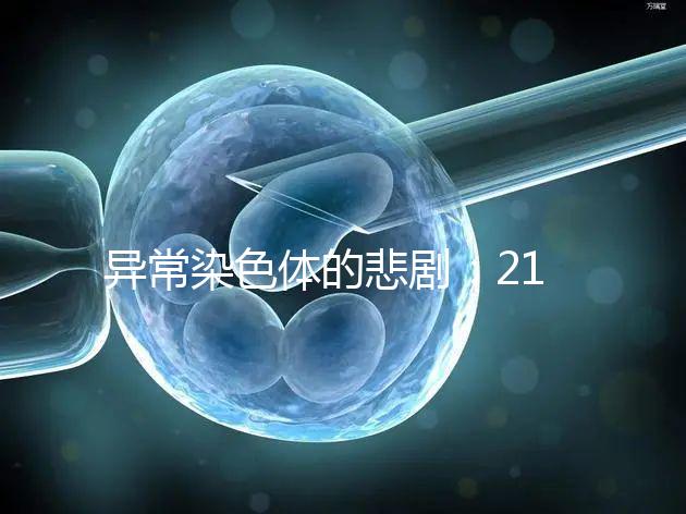 異常染色體的悲劇：21號三體，帶你走進(jìn)“唐寶寶”的世界