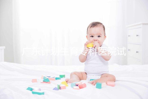 廣東計劃生育?？漆t院試管費用大公開，一次成功花銷最少