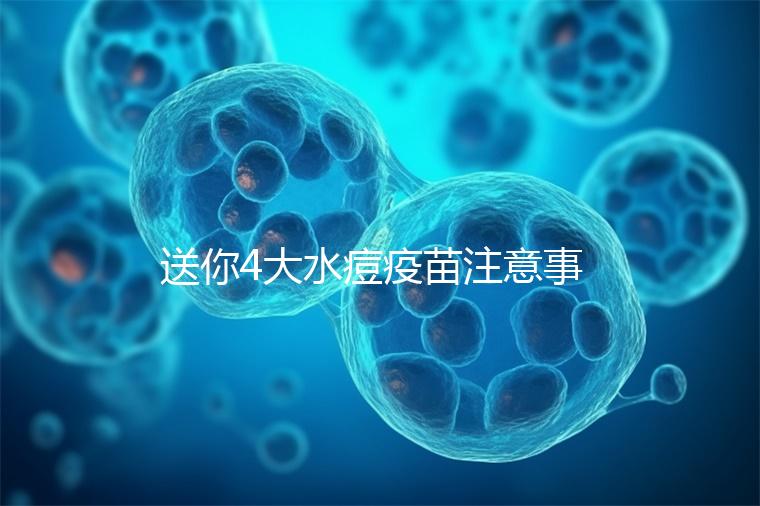 送你4大水痘疫苗注意事項(xiàng),寶寶打完后有這些飲食禁忌