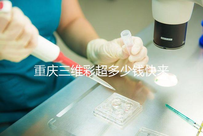 重慶三維彩超多少錢快來瞧，萬州這些口碑好的醫院別錯過