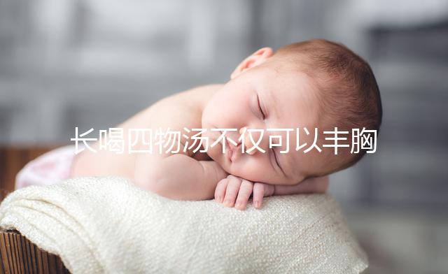 長喝四物湯不僅可以豐胸，還有這6大好處你造嗎？