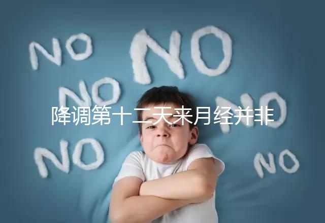 降調第十二天來月經并非失敗，有咖啡色血多半和同房有關