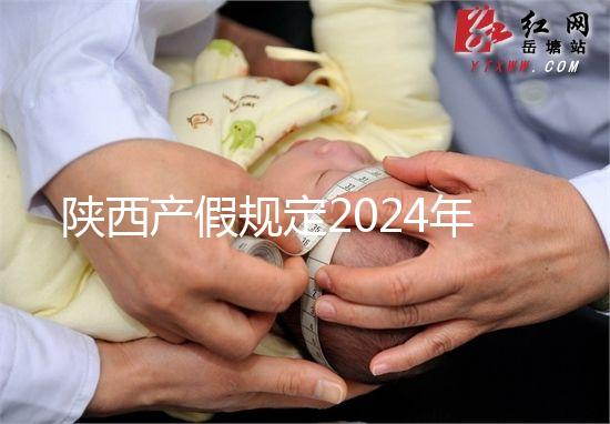 陜西產(chǎn)假規(guī)定2024年新增獨(dú)生子女陪護(hù)假！附工資支付標(biāo)準(zhǔn)