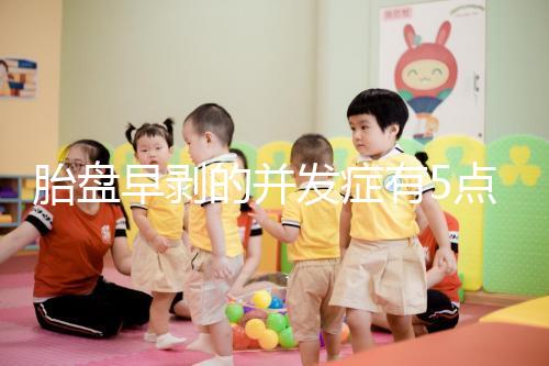 胎盤早剝的并發(fā)癥有5點，對胎兒的影響相當(dāng)大