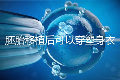 胚胎移植后可以穿塑身衣分析嗎？請停止出血