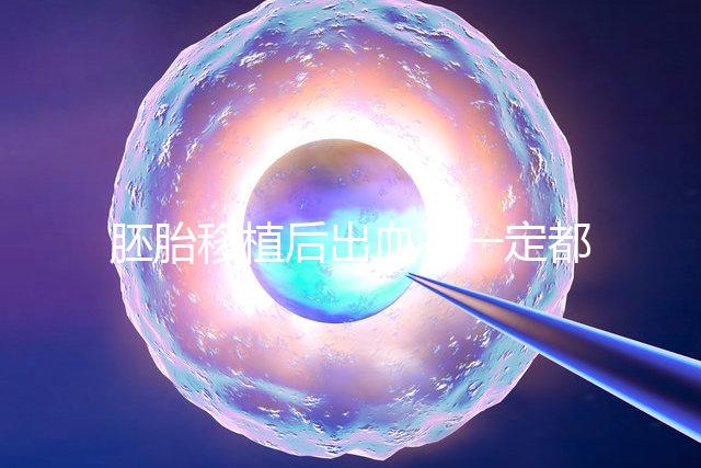 胚胎移植后出血不一定都是異常，而這時候可能是寶寶的信號