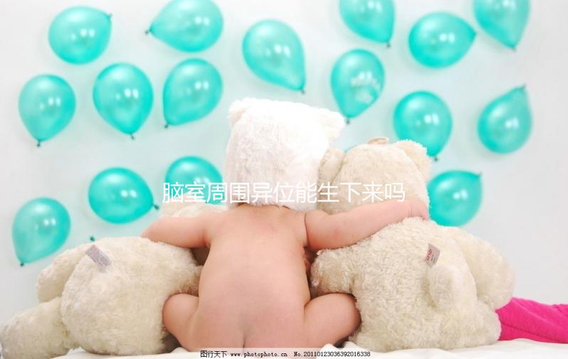 腦室周圍異位能生下來嗎？是什么原因導致的？