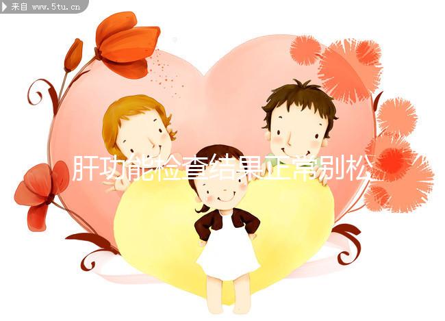 肝功能檢查結果正常別松懈，肝臟代償期時也不表現(xiàn)癥狀