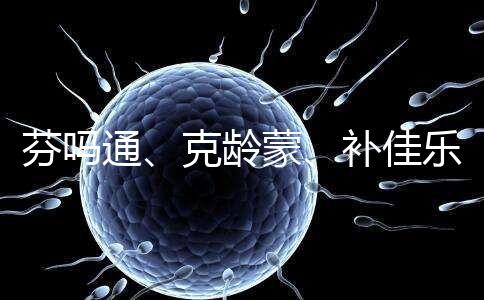 芬嗎通、克齡蒙、補佳樂如何選？3種藥區(qū)別分析