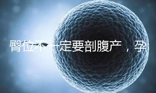 臀位不一定要剖腹產，孕39周出現這個癥狀可以順產