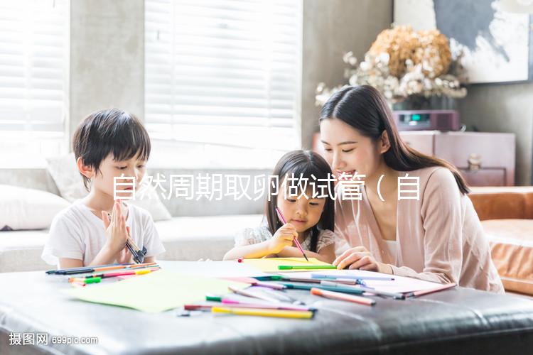 自然周期取卵做試管(自然周期取卵做試管有影響嗎)