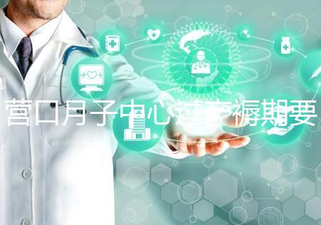 營口月子中心過產褥期要糾結多少錢，哪個好是關鍵