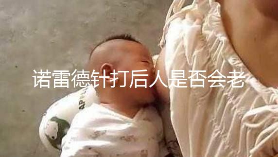 諾雷德針打后人是否會老得快，是否會發胖，快速觀察