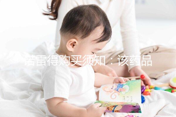 諾雷得購買須知:該藥品可醫(yī)保報(bào)銷