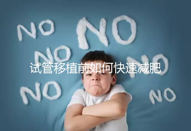 試管移植前如何快速減肥，是否要空腹揭示答案，想造戳