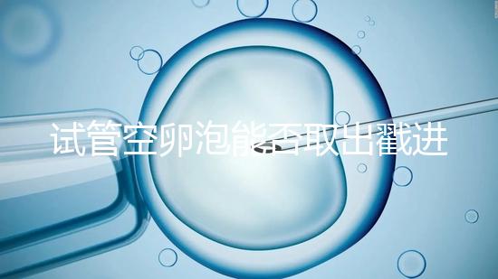 試管空卵泡能否取出戳進(jìn)去，是否排出？