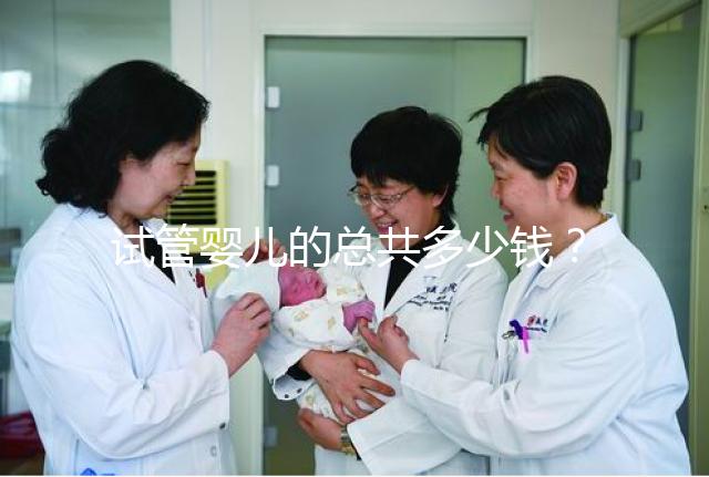 試管嬰兒的總共多少錢(qián)?費(fèi)用明細(xì)以及適用人群一覽