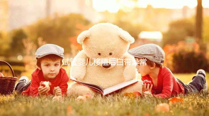 試管嬰兒移植后白帶異常正常嗎？