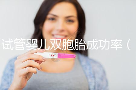 試管嬰兒雙胞胎成功率（試管嬰兒雙胞胎成功率是多少）
