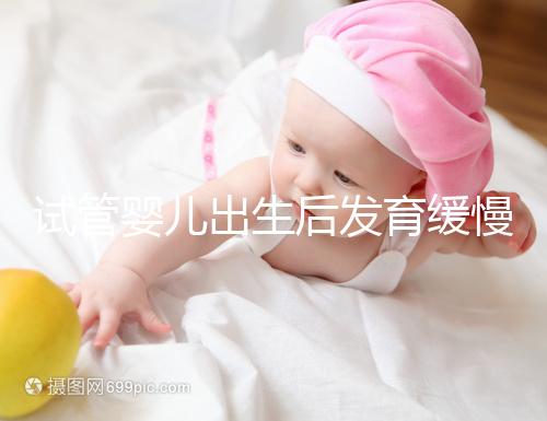 試管嬰兒出生后發(fā)育緩慢的原因已經(jīng)找到！不知道怎么進(jìn)來看看