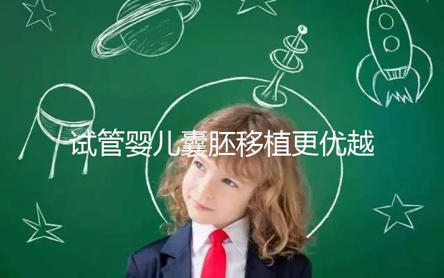 試管嬰兒囊胚移植更優越于常規胚胎移植嗎？