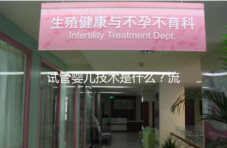 試管嬰兒技術(shù)是什么？流程是怎樣的？