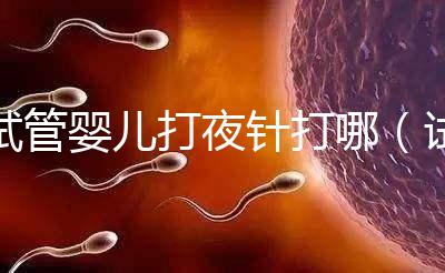 試管嬰兒打夜針打哪(試管嬰兒打夜針打哪個(gè)部位)