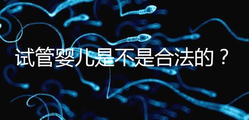 試管嬰兒是不是合法的？