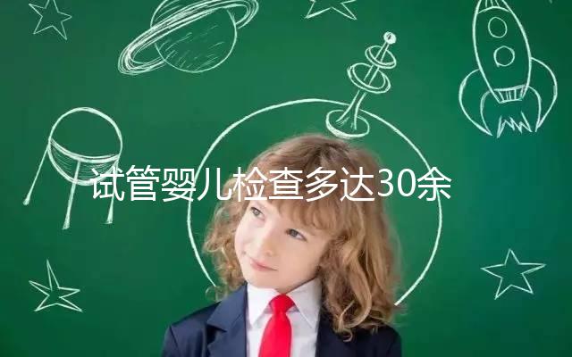 試管嬰兒檢查多達30余項，解讀其中6項基本檢查項目的意義