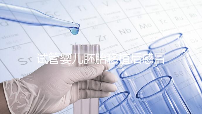 試管嬰兒胚胎移植后感冒了別慌，這樣應對才是上上策！