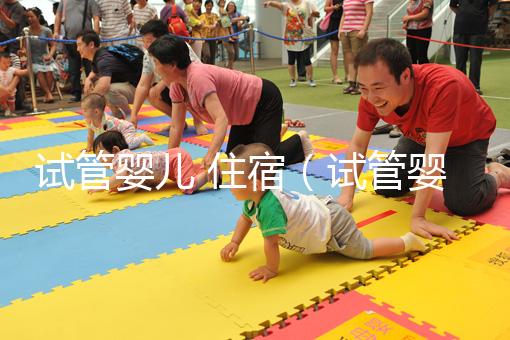 試管嬰兒 住宿(試管嬰兒住宿問題)