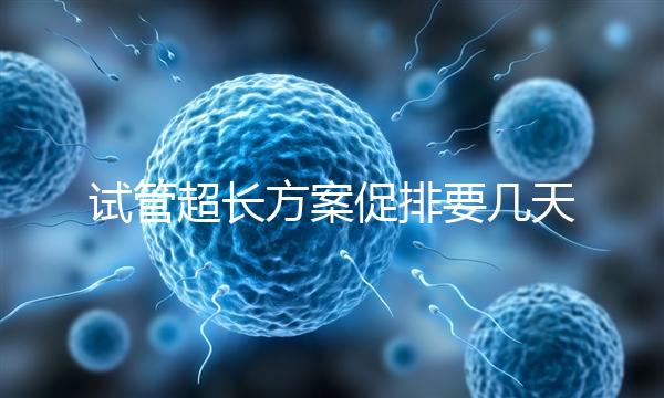 試管超長方案促排要幾天?12天起,取卵得看卵泡發(fā)育情況