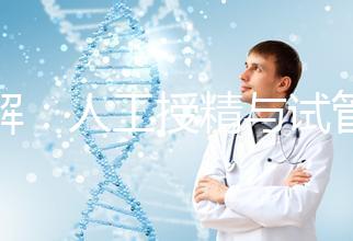 詳解：人工授精與試管的區(qū)別！一代、二代、三代怎么選？