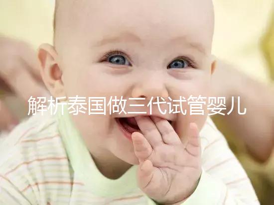 解析泰國做三代試管嬰兒的全部費(fèi)用,讓您更好準(zhǔn)備資金!